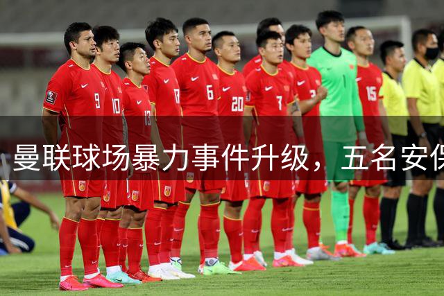 曼联球场暴力事件升级，五名安保人员因殴打球迷被起诉