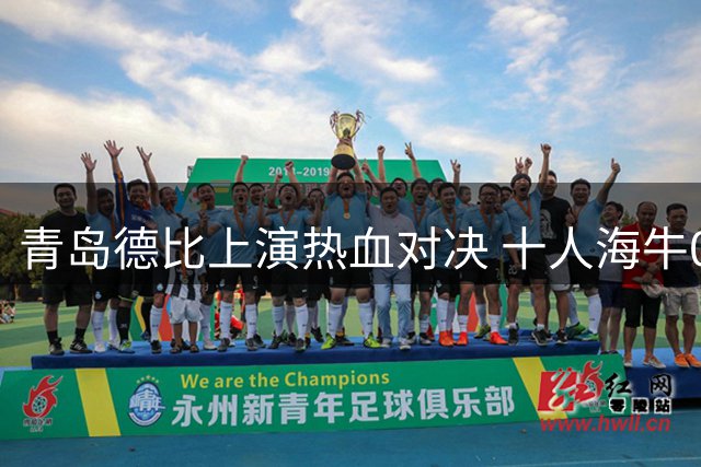 青岛德比上演热血对决 十人海牛0-2负西海岸吞失利苦果