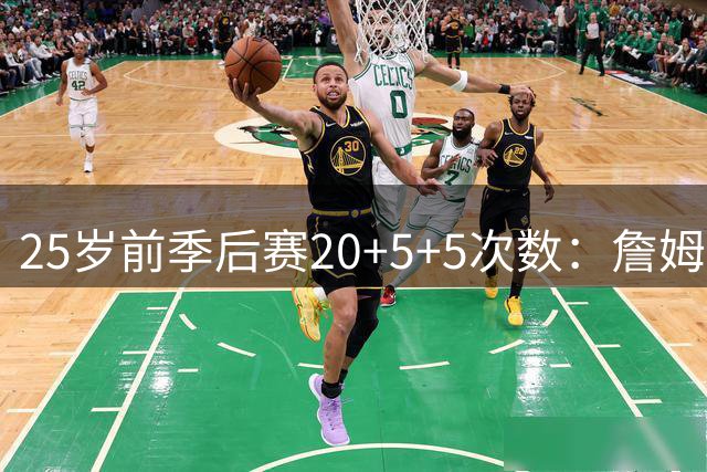 25岁前季后赛20+5+5次数：詹姆斯44次断层领先 塔图姆23次第二